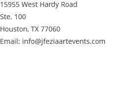 15955 West Hardy Road Ste. 100 Houston, TX 77060 Email: info@jfeziaartevents.com 